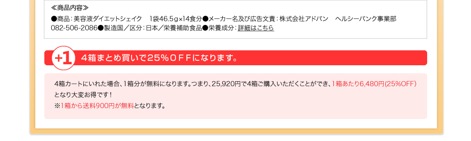 ≪商品内容≫●商品：美容液ダイエットシェイク　1袋46.5ｇ×14食分●メーカー名及び広告文責：株式会社アドバン　ヘルシーバンク事業部082-555-8200●製造国／区分：日本／栄養補助食品●栄養成分：詳細はこちら