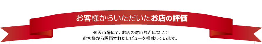 お客様からいただいたお店の評価　楽天市場にて、お店の対応などについて、お客様から評価されたレビューを掲載しています。