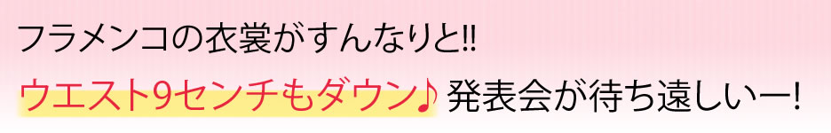 フラメンコの衣裳がすんなりと!!ウエスト9センチもダウン♪発表会が待ち遠しいー!