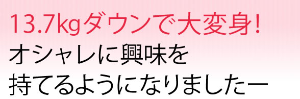 13.7kgダウンで大変身!おしゃれに興味を持てるようになりましたー