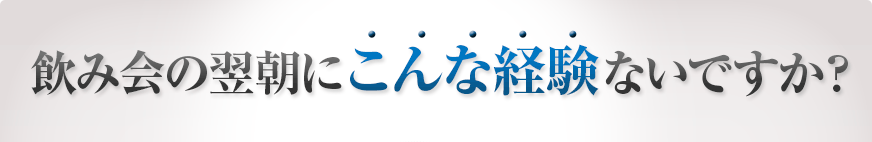 飲み会の翌朝にこんな経験ないですか？