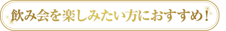 飲み会を楽しみたい方におすすめ！