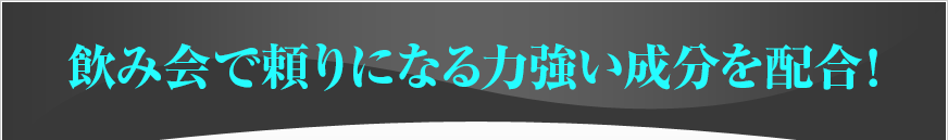 飲み会で頼りになる力強い成分を配合！