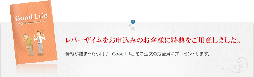 情報が詰まった小冊子「Good Life」をご注文の方全員にプレゼントします。