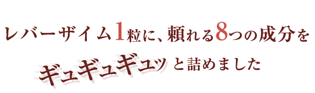 レバーザイム1粒に、頼れる8つの成分をギュギュギュっと詰めました