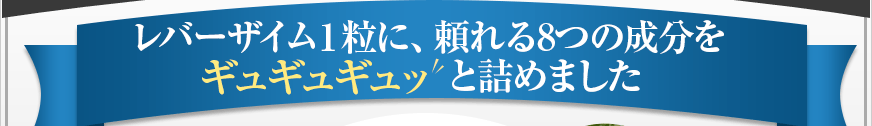 レバーザイム1粒に、頼れる8つの成分をギュギュギュッと詰めました