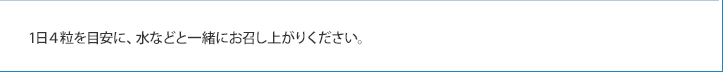 1日4粒を目安に、水などと一緒にお召し上がりください。