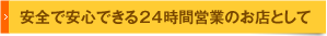 安全で安心できる24時間営業のお店として