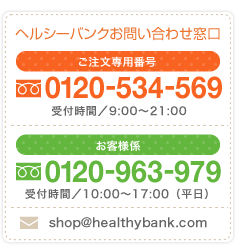 ヘルシーバンクお問い合わせ窓口 ご注文専用番号0120-534-569 お客様係0120-963-979 受付時間／10:00～17:00（平日）