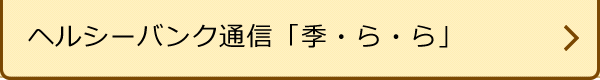 ヘルシーバンク通信「季・ら・ら」