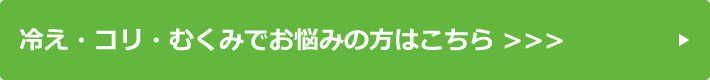 冷え・コリ・むくみでお悩みの方はこちら