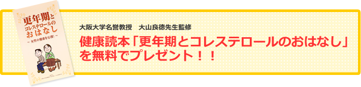 大阪大学名誉教授　大山良徳先生監修 健康読本「更年期とコレステロールのおはなし」を無料でプレゼント！！