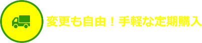 変更も自由！手軽な定期購入