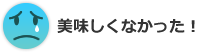 美味しくなかった！