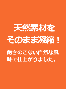 天然素材をそのまま凝縮！