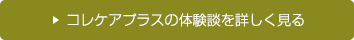 コレケアプラスの体験談を詳しく見る