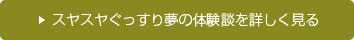 スヤスヤぐっすり夢の体験談を詳しく見る