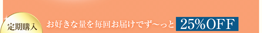 お好きな量を毎回お届けでず～っと25%OFF