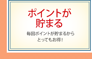 ポイントが貯まる 毎回ポイントが貯まるからとってもお得！