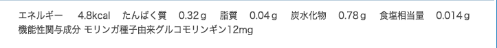 エネルギー10.8kcal　たんぱく質0.76ｇ　脂質0.72ｇ　炭水化物0.30ｇ　食塩相当量0～0.03ｇ　ビタミンＢ2　6.4mg　パントテン酸8.8mg　ビタミンE21.4mg