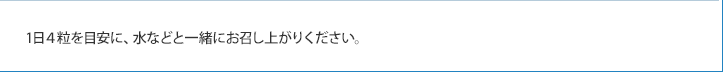 1日4粒を目安に、水などと一緒にお召し上がりください。