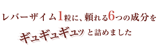 レバーザイム1粒に、頼れる8つの成分をギュギュギュっと詰めました