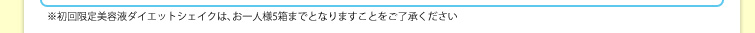 ※初回限定美容液ダイエットトは、お一人様5箱までとなりますことをご了承ください